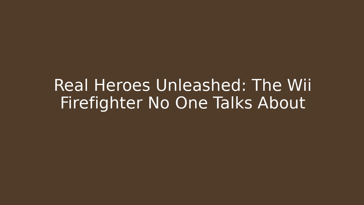 Real Heroes Unleashed: The Wii Firefighter No One Talks About