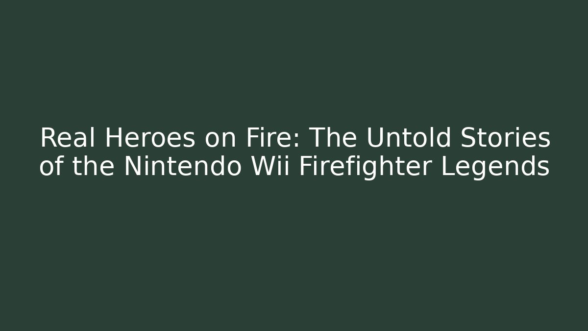 Real Heroes on Fire: The Untold Stories of the Nintendo Wii Firefighter Legends