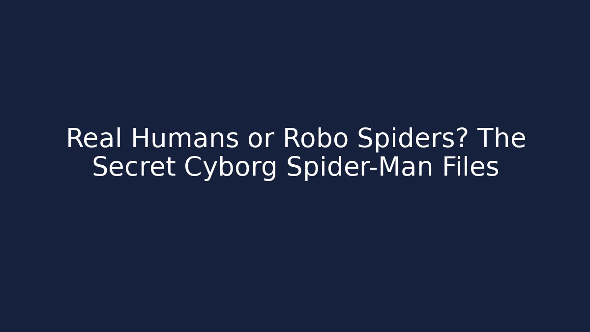 Real Humans or Robo Spiders? The Secret Cyborg Spider-Man Files