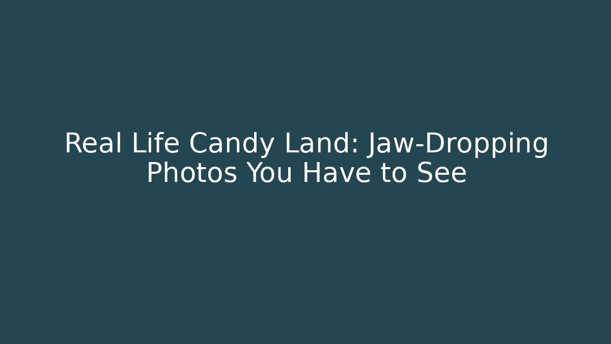 Real Life Candy Land: Jaw-Dropping Photos You Have to See