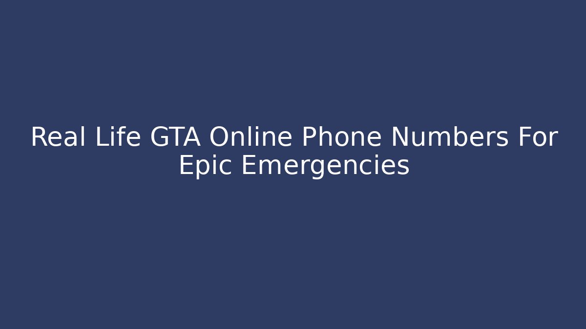 Real Life GTA Online Phone Numbers For Epic Emergencies