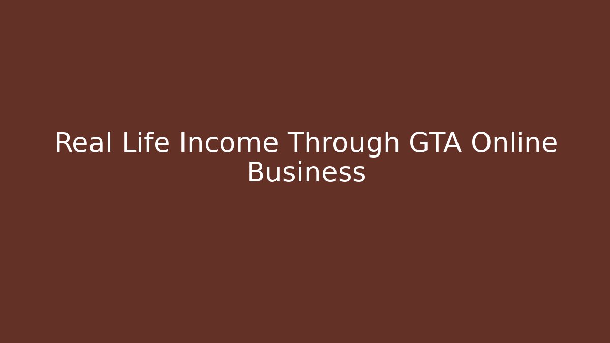 Real Life Income Through GTA Online Business