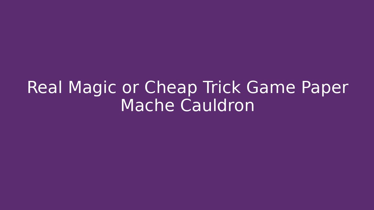 Real Magic or Cheap Trick Game Paper Mache Cauldron