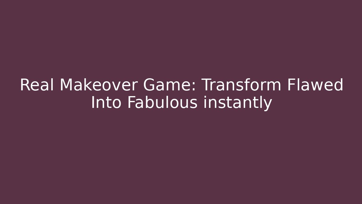 Real Makeover Game: Transform Flawed Into Fabulous instantly
