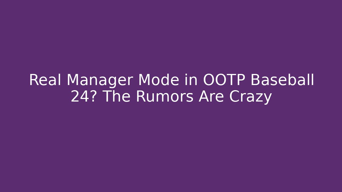 Real Manager Mode in OOTP Baseball 24? The Rumors Are Crazy