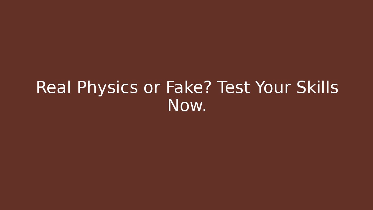 Real Physics or Fake? Test Your Skills Now.
