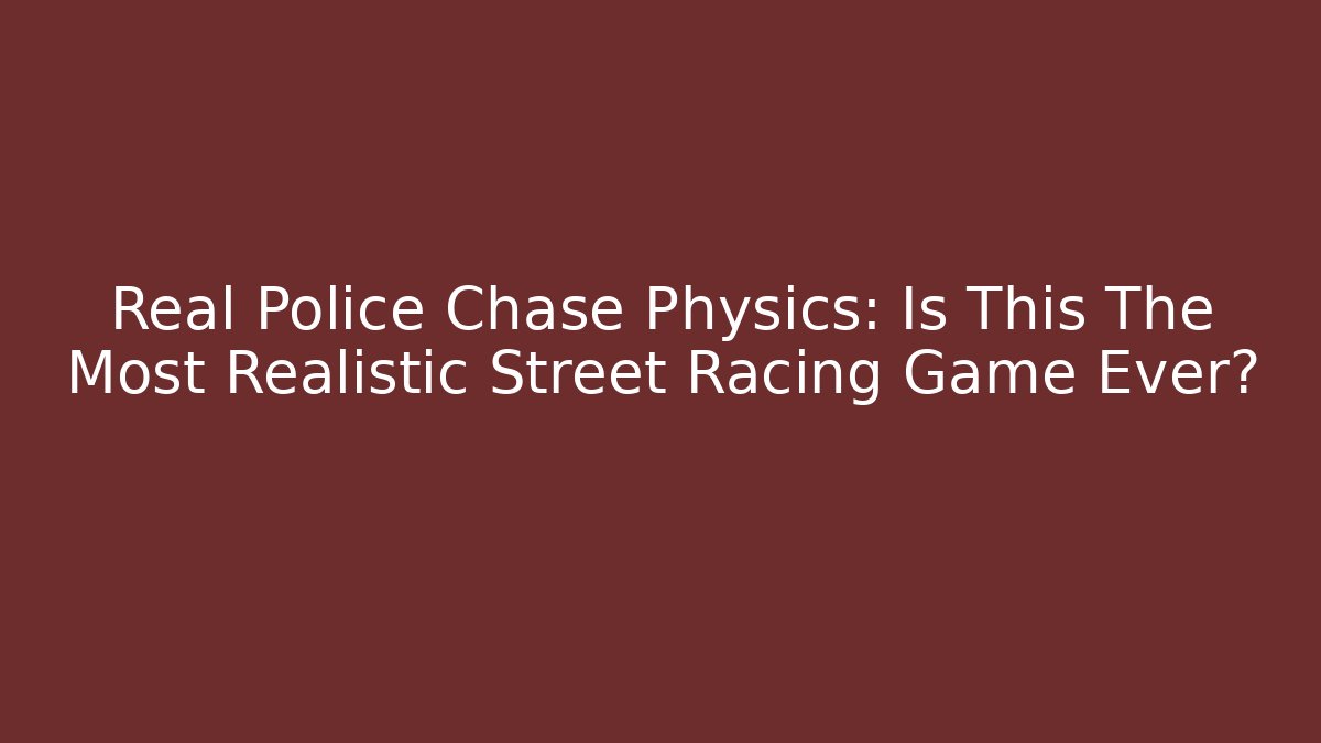 Real Police Chase Physics: Is This The Most Realistic Street Racing Game Ever?