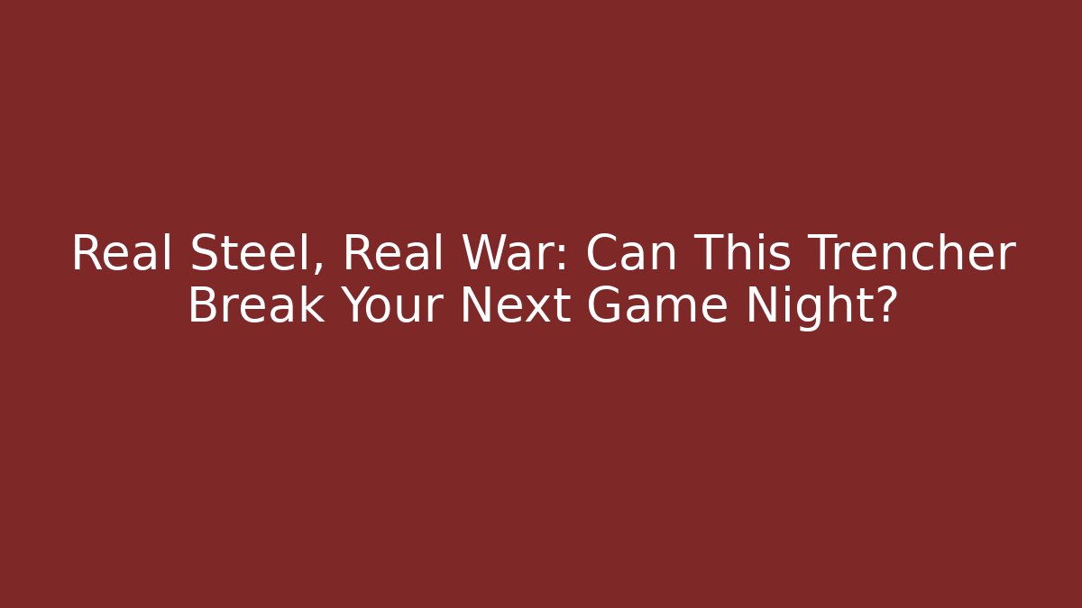 Real Steel, Real War: Can This Trencher Break Your Next Game Night?