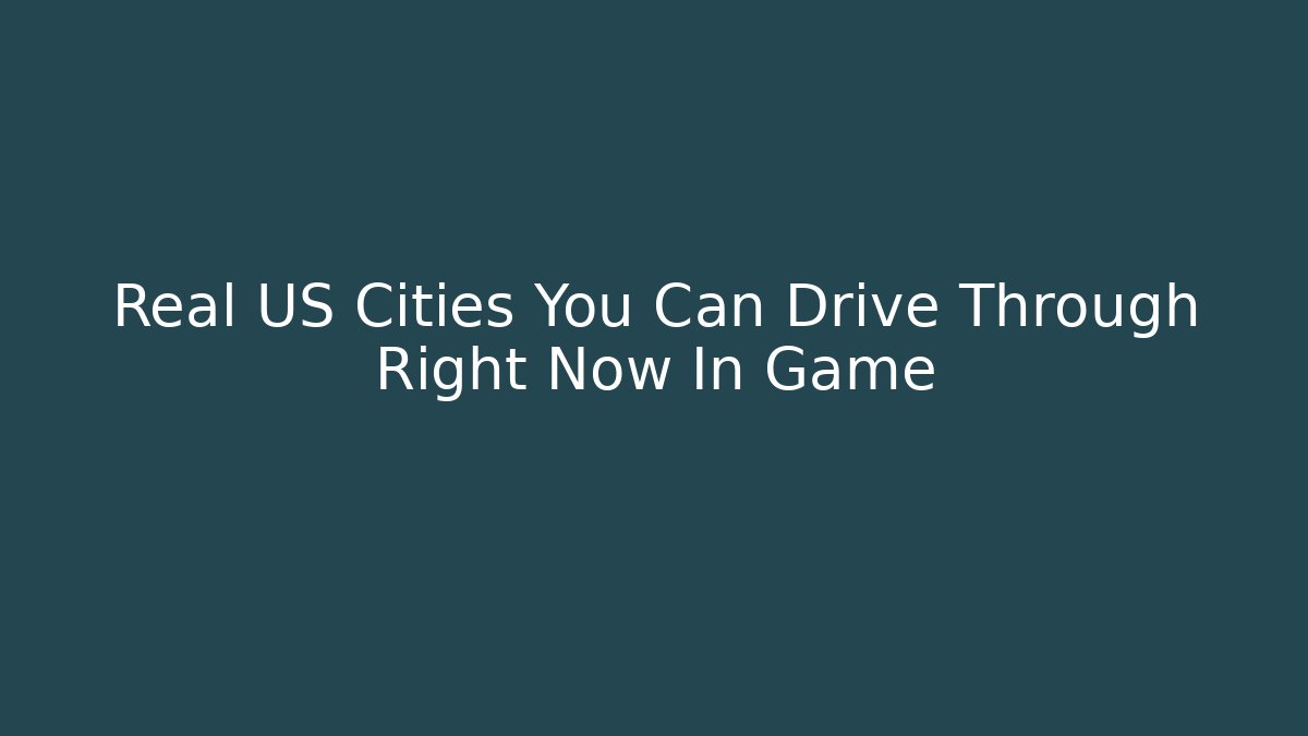 Real US Cities You Can Drive Through Right Now In Game