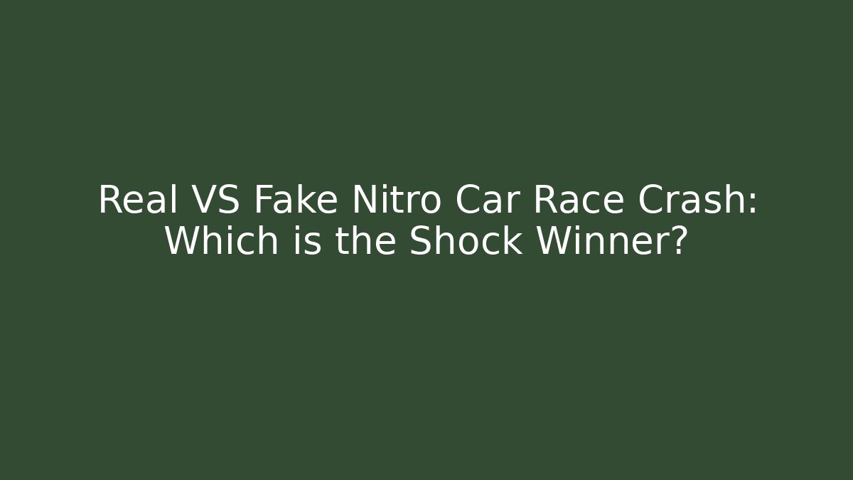 Real VS Fake Nitro Car Race Crash: Which is the Shock Winner?