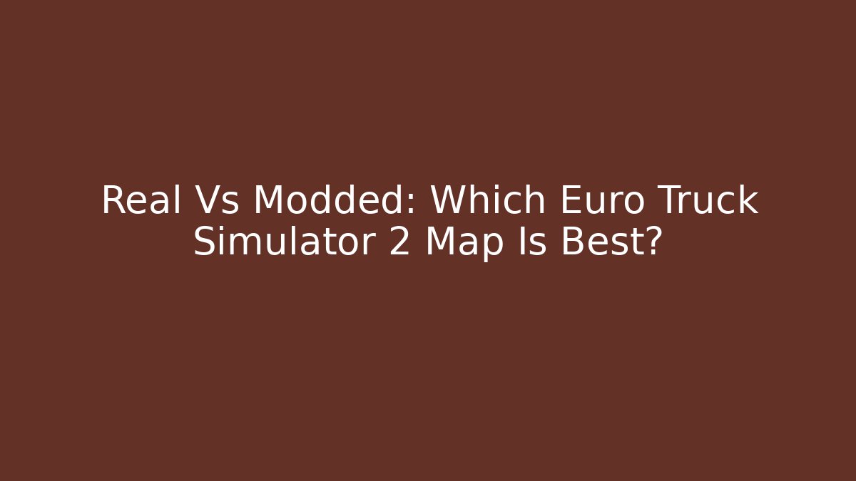 Real Vs Modded: Which Euro Truck Simulator 2 Map Is Best?