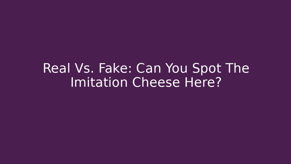 Real Vs. Fake: Can You Spot The Imitation Cheese Here?