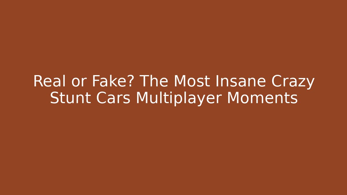 Real or Fake? The Most Insane Crazy Stunt Cars Multiplayer Moments
