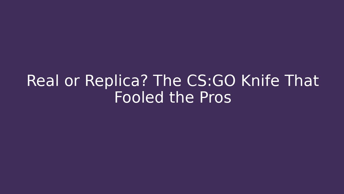 Real or Replica? The CS:GO Knife That Fooled the Pros - Create More Assets