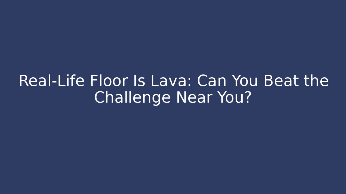 Real-Life Floor Is Lava: Can You Beat the Challenge Near You?