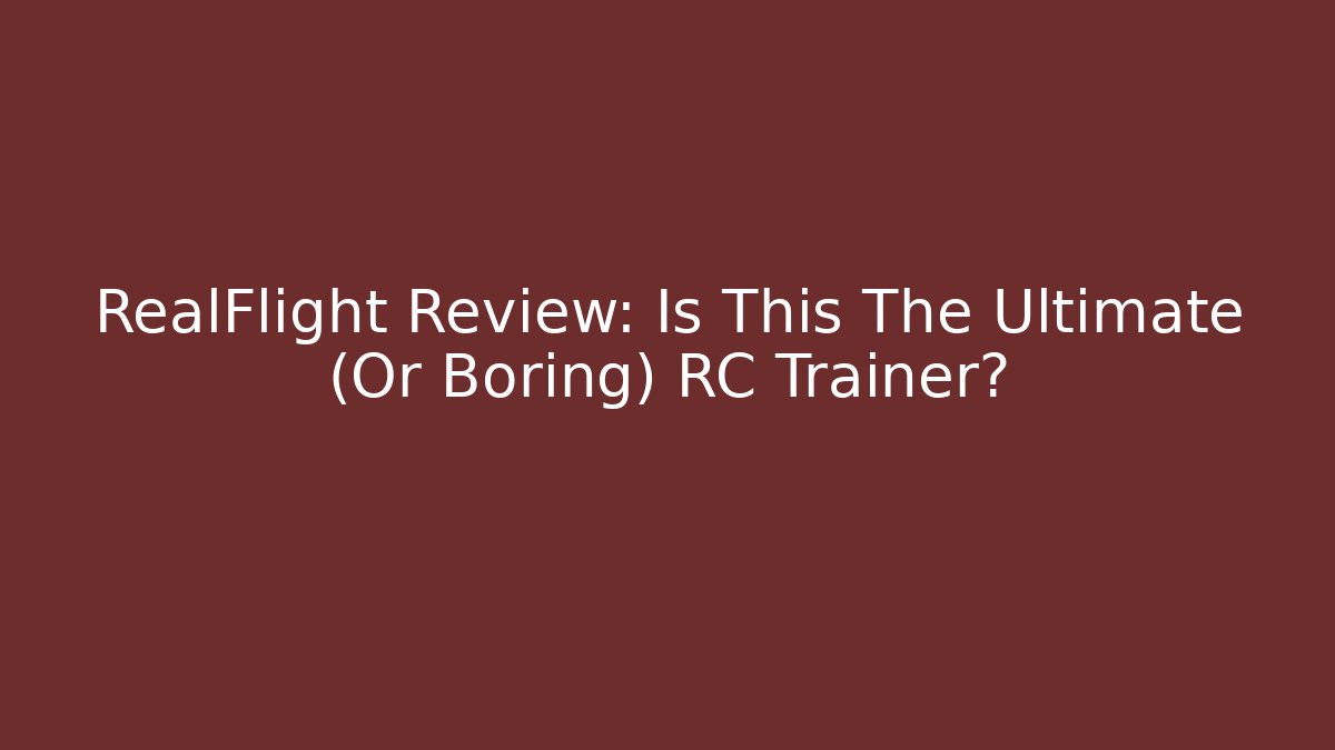 RealFlight Review: Is This The Ultimate (Or Boring) RC Trainer?