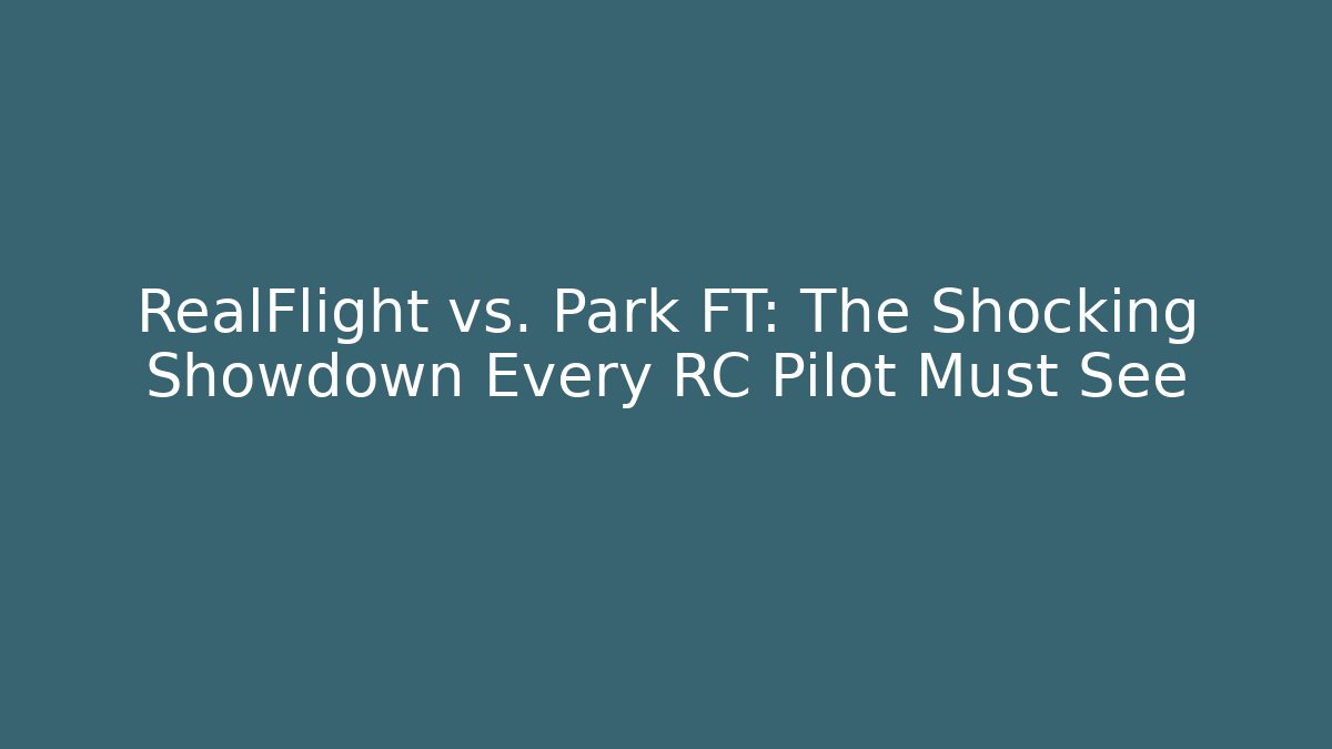 RealFlight vs. Park FT: The Shocking Showdown Every RC Pilot Must See