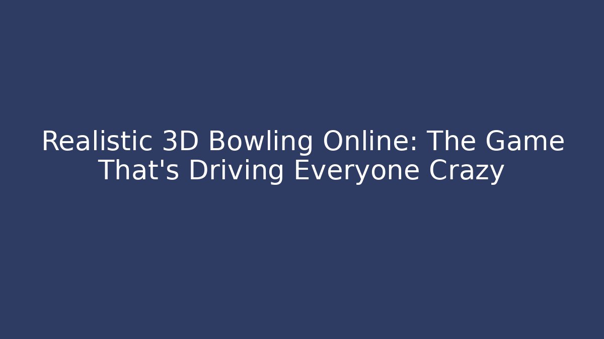 Realistic 3D Bowling Online: The Game That's Driving Everyone Crazy