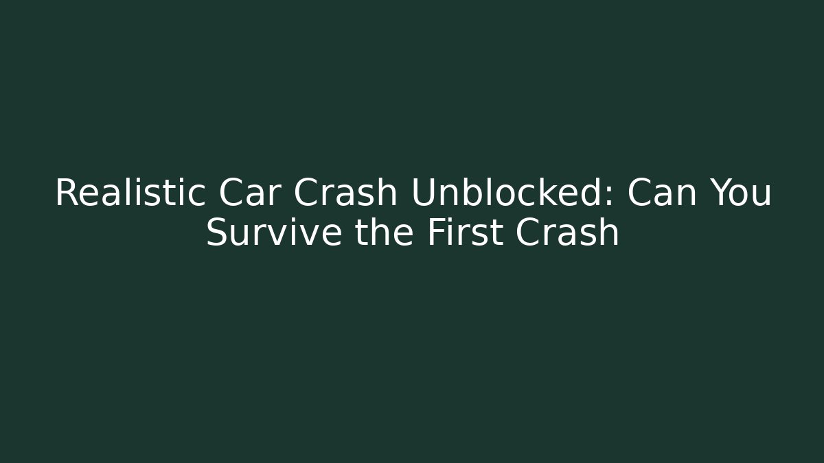 Realistic Car Crash Unblocked: Can You Survive the First Crash