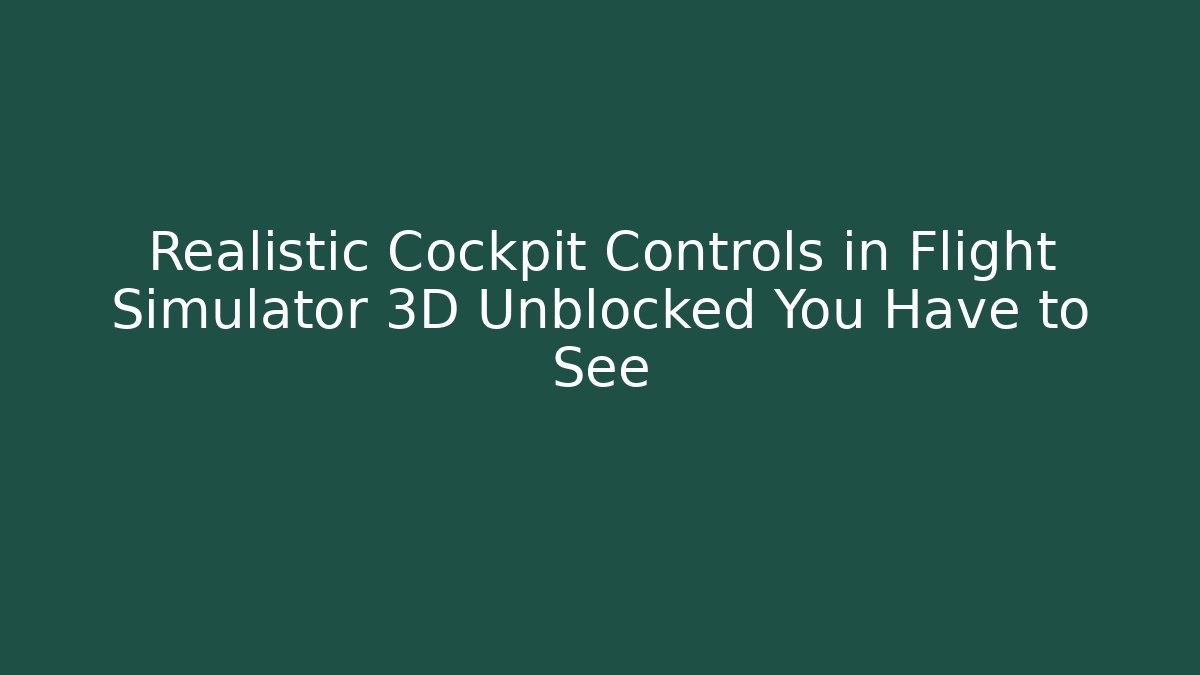 Realistic Cockpit Controls in Flight Simulator 3D Unblocked You Have to See