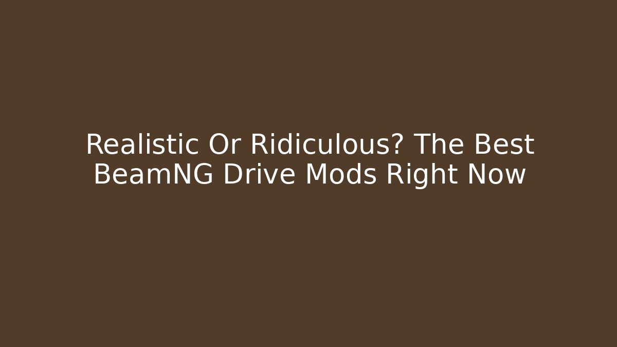Realistic Or Ridiculous? The Best BeamNG Drive Mods Right Now