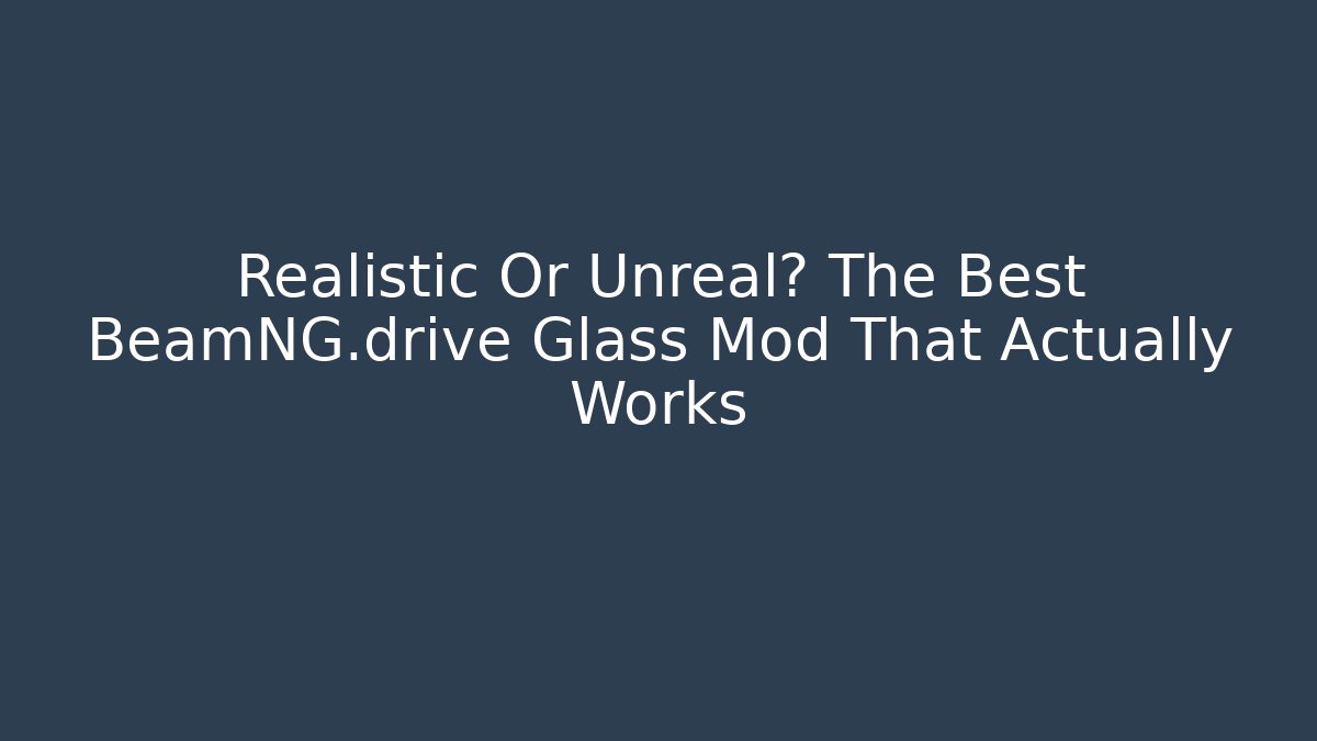 Realistic Or Unreal? The Best BeamNG.drive Glass Mod That Actually Works