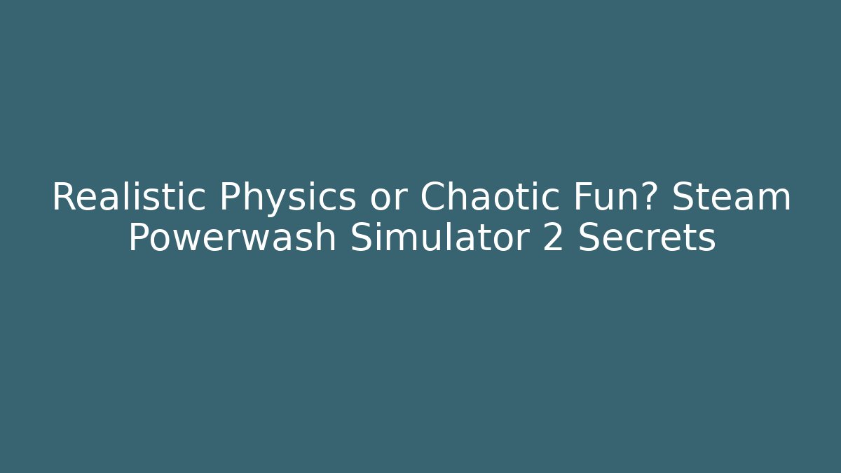 Realistic Physics or Chaotic Fun? Steam Powerwash Simulator 2 Secrets