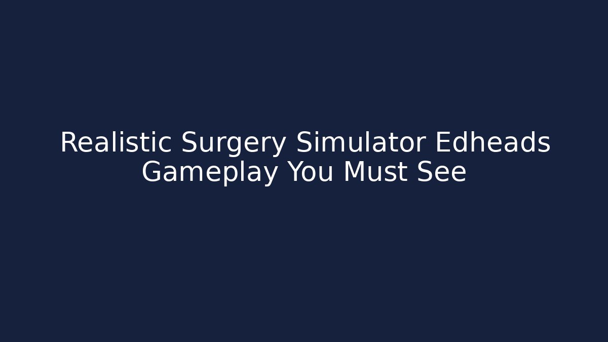 Realistic Surgery Simulator Edheads Gameplay You Must See - Create More Assets