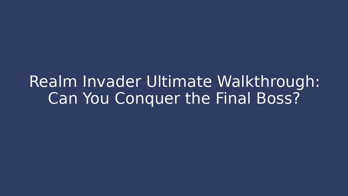 Realm Invader Ultimate Walkthrough: Can You Conquer the Final Boss?
