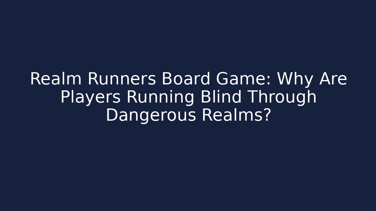 Realm Runners Board Game: Why Are Players Running Blind Through Dangerous Realms?