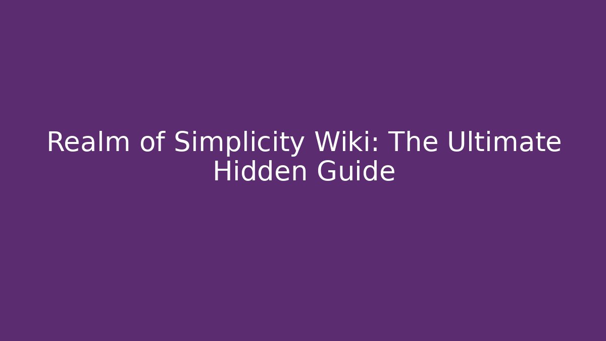 Realm of Simplicity Wiki: The Ultimate Hidden Guide