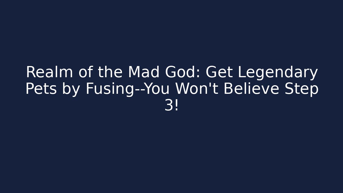 Realm of the Mad God: Get Legendary Pets by Fusing—You Won’t Believe Step 3!