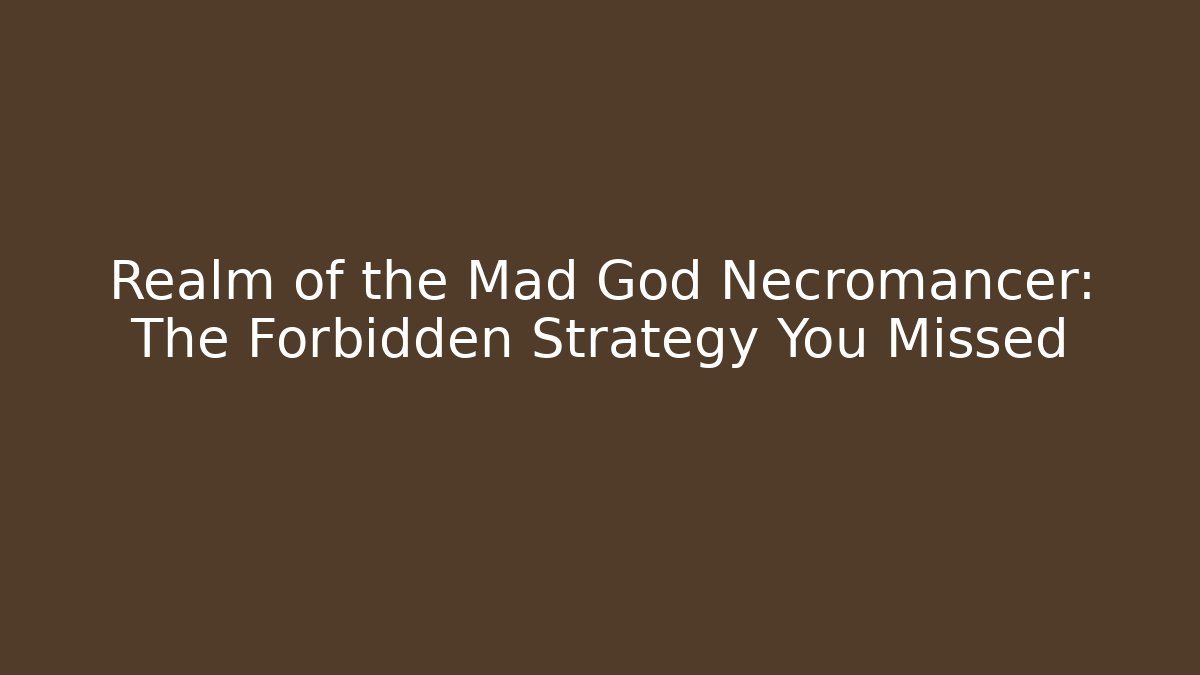 Realm of the Mad God Necromancer: The Forbidden Strategy You Missed