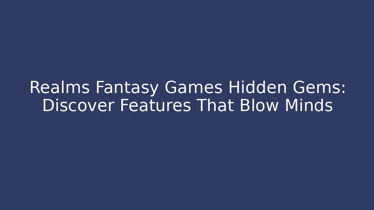 Realms Fantasy Games Hidden Gems: Discover Features That Blow Minds