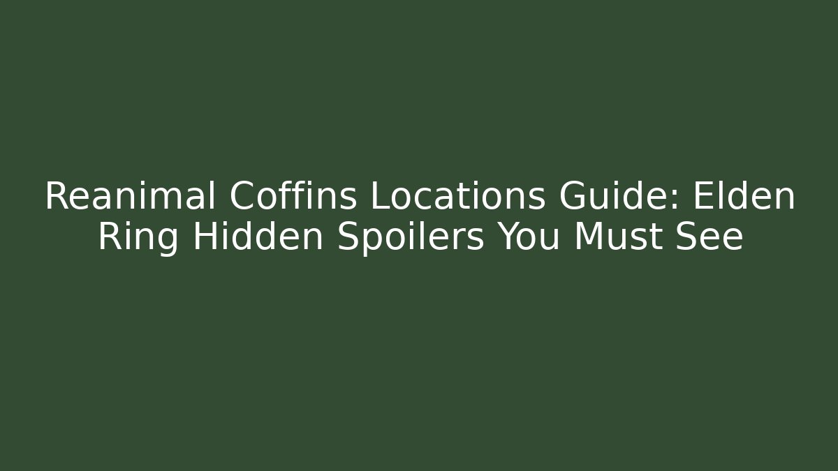 Reanimal Coffins Locations Guide: Elden Ring Hidden Spoilers You Must See