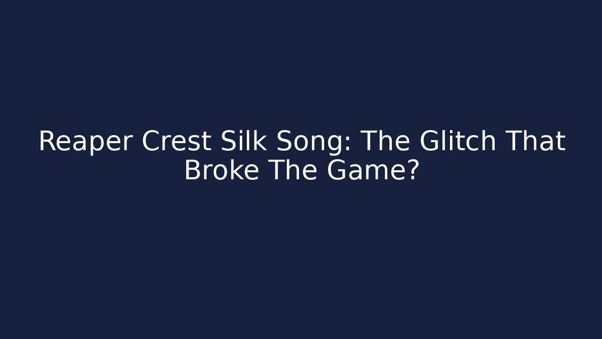 Reaper Crest Silk Song: The Glitch That Broke The Game?