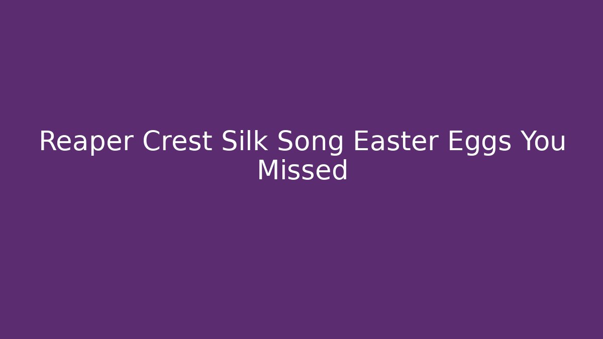 Reaper Crest Silk Song Easter Eggs You Missed