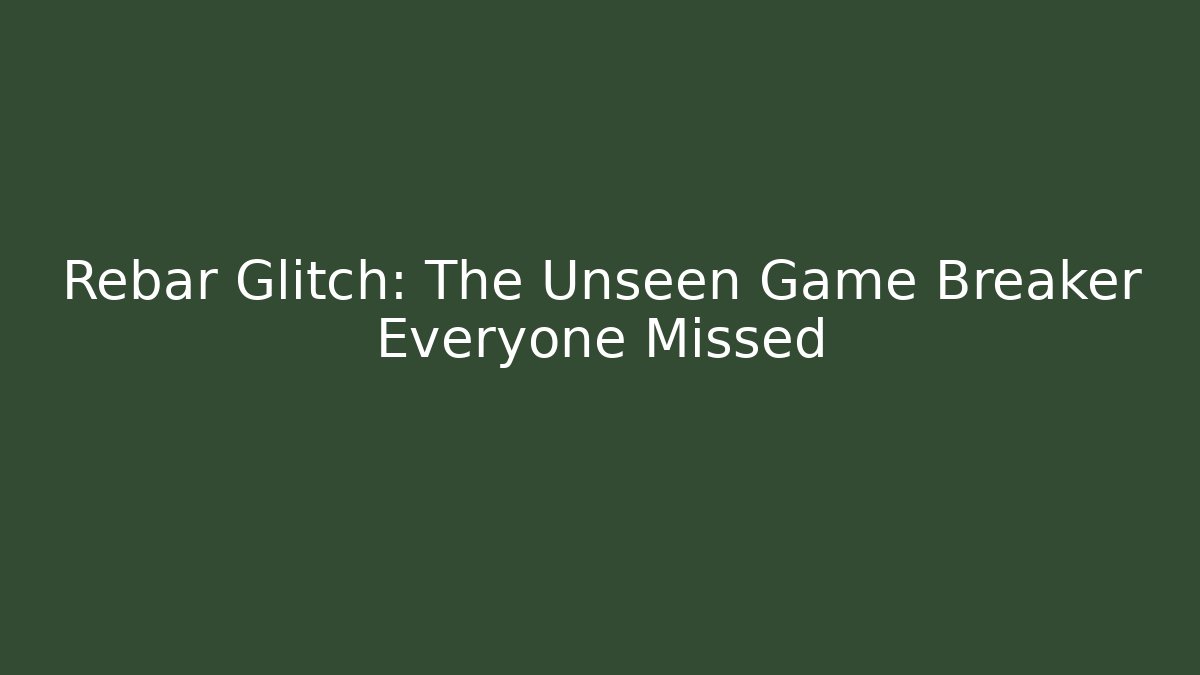 Rebar Glitch: The Unseen Game Breaker Everyone Missed