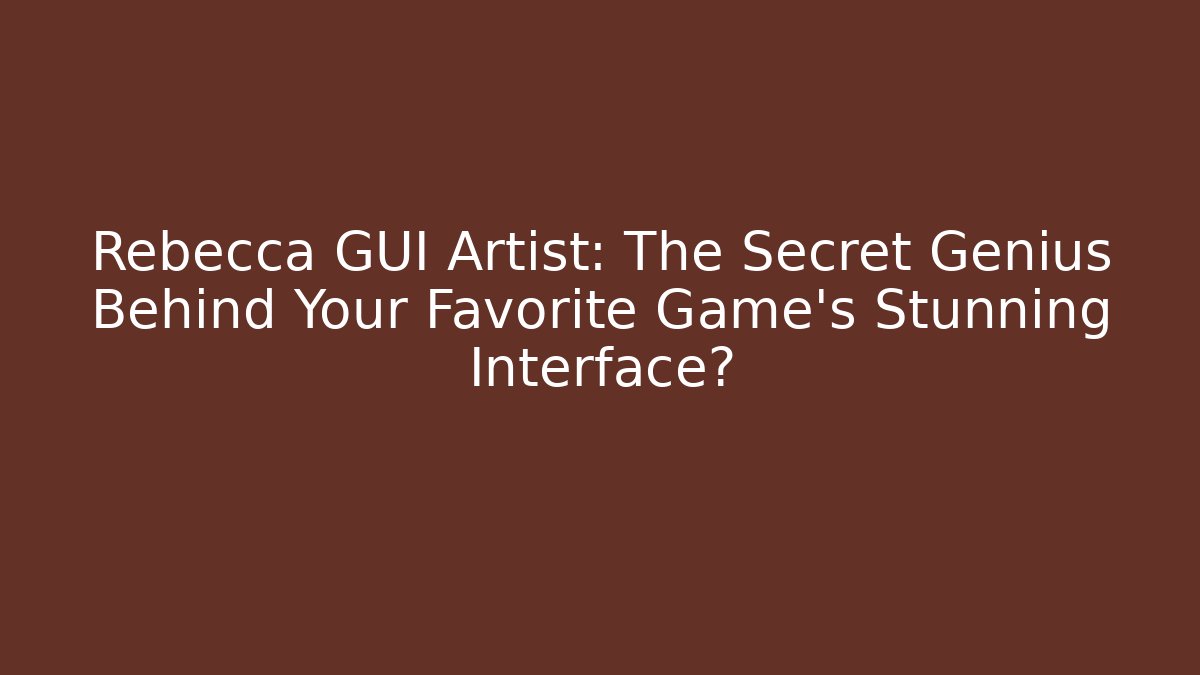 Rebecca GUI Artist: The Secret Genius Behind Your Favorite Game's Stunning Interface?