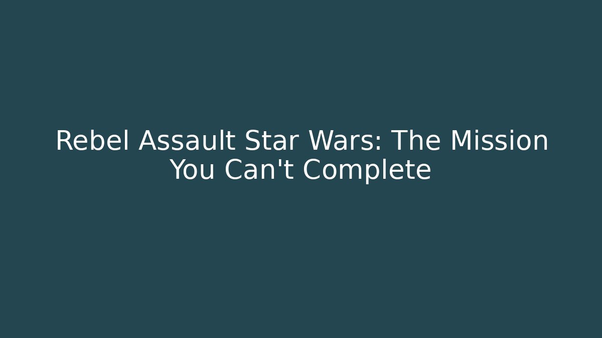 Rebel Assault Star Wars: The Mission You Can't Complete