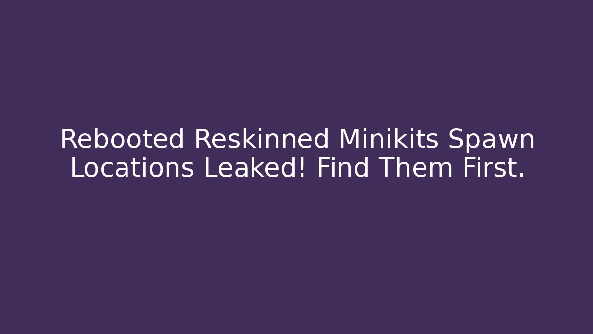 Rebooted Reskinned Minikits Spawn Locations Leaked! Find Them First.