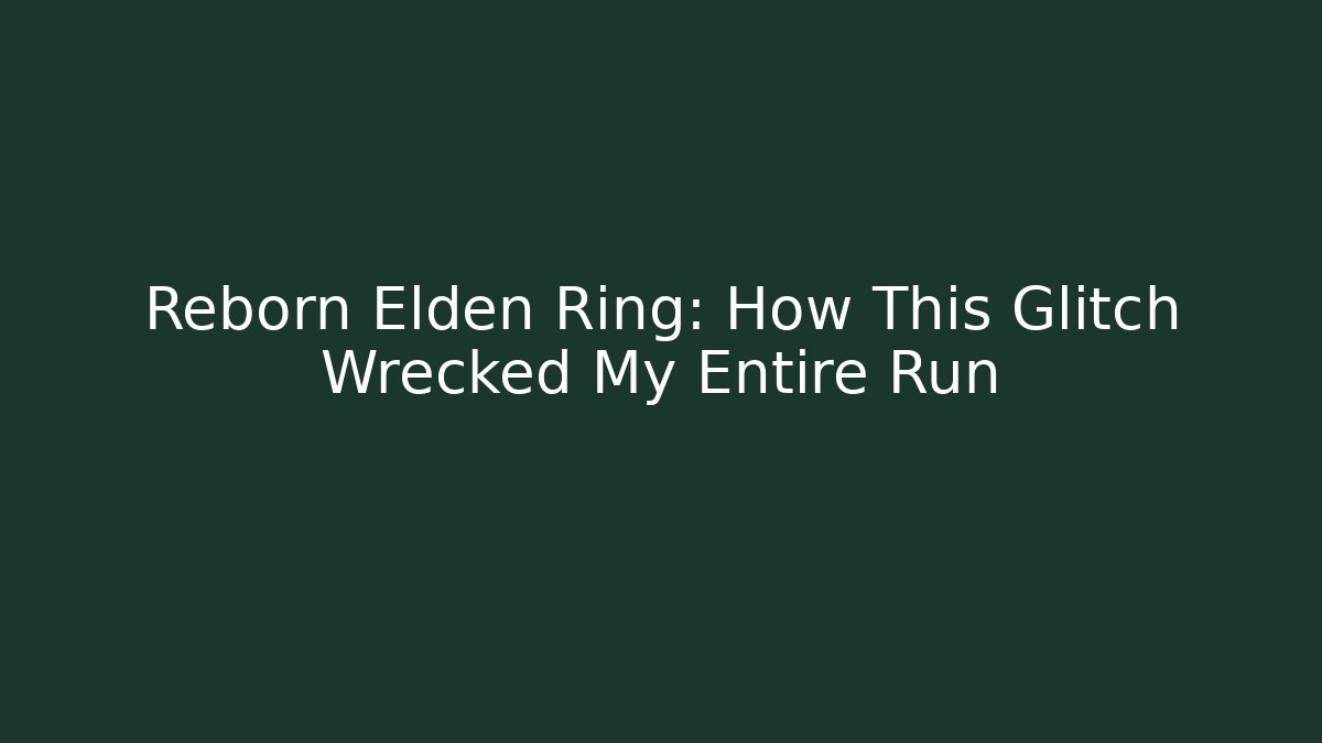 Reborn Elden Ring: How This Glitch Wrecked My Entire Run - Create More Assets