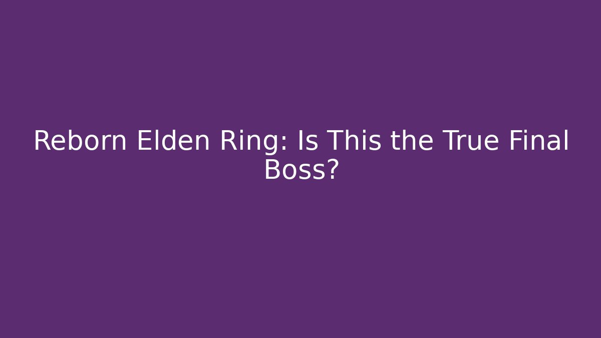 Reborn Elden Ring: Is This the True Final Boss? - Create More Assets
