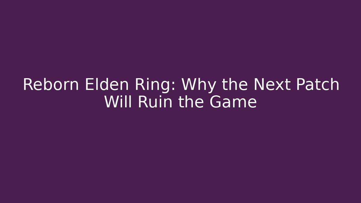 Reborn Elden Ring: Why the Next Patch Will Ruin the Game - Create More Assets