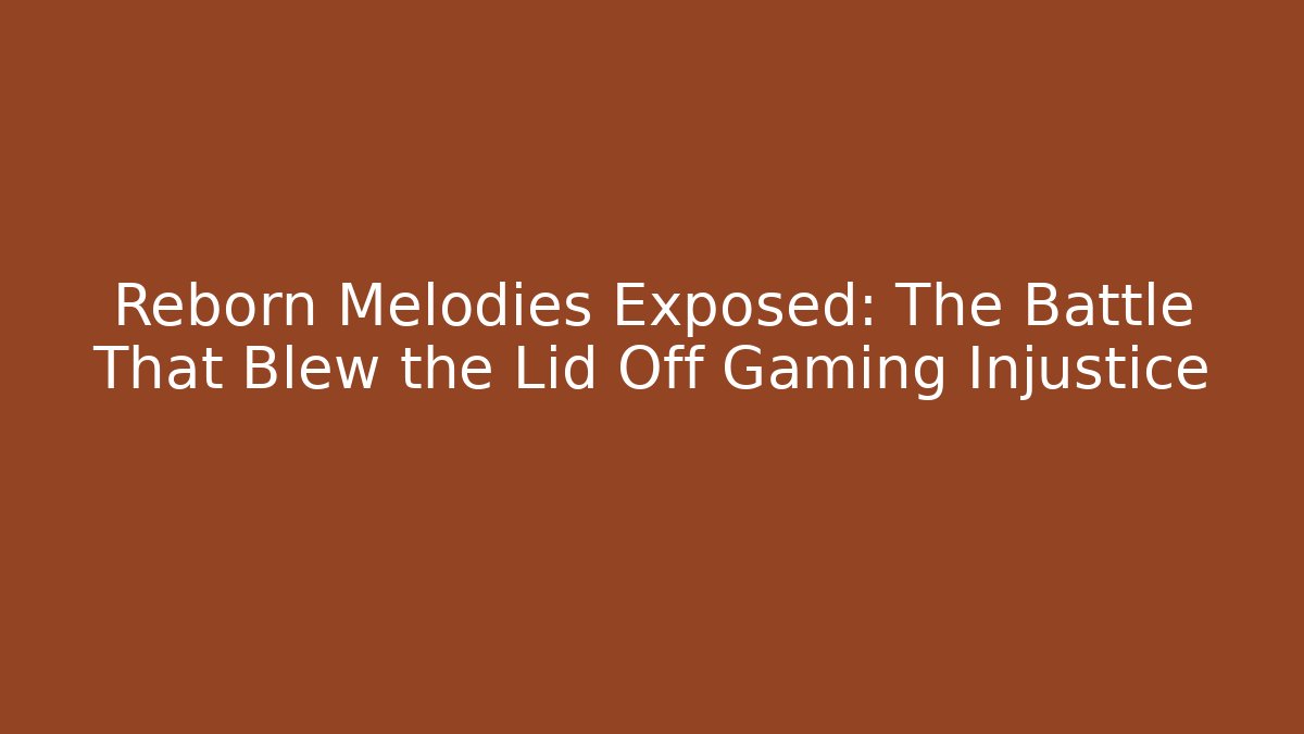 Reborn Melodies Exposed: The Battle That Blew the Lid Off Gaming Injustice