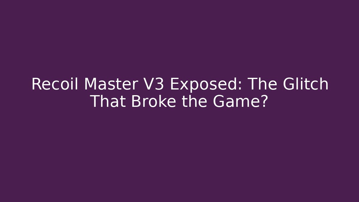 Recoil Master V3 Exposed: The Glitch That Broke the Game?
