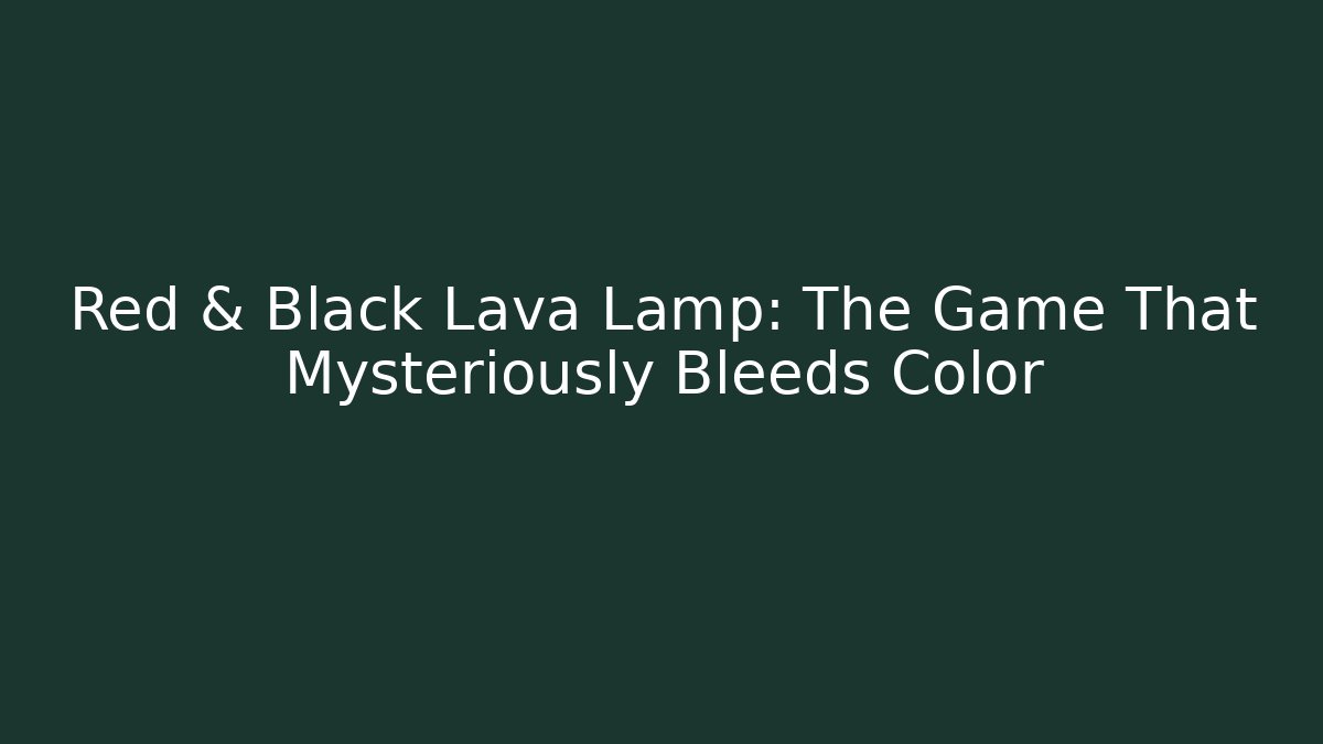Red & Black Lava Lamp: The Game That Mysteriously Bleeds Color