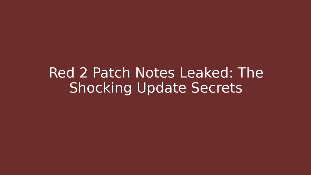 Red 2 Patch Notes Leaked: The Shocking Update Secrets