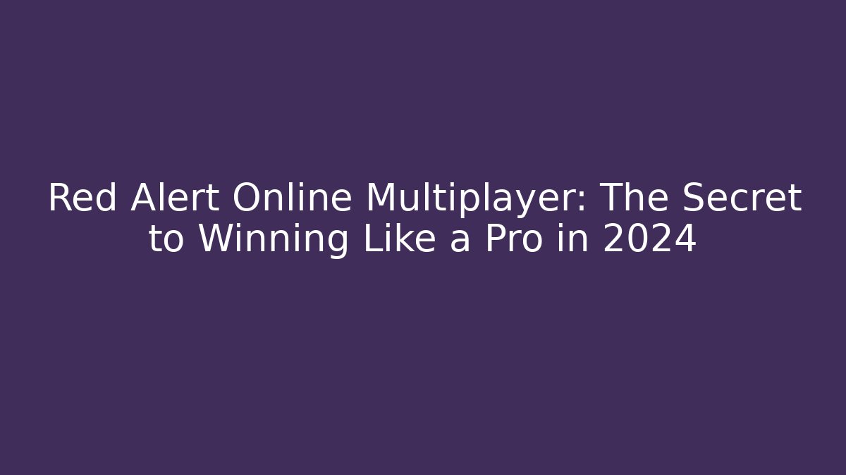 Red Alert Online Multiplayer: The Secret to Winning Like a Pro in 2024