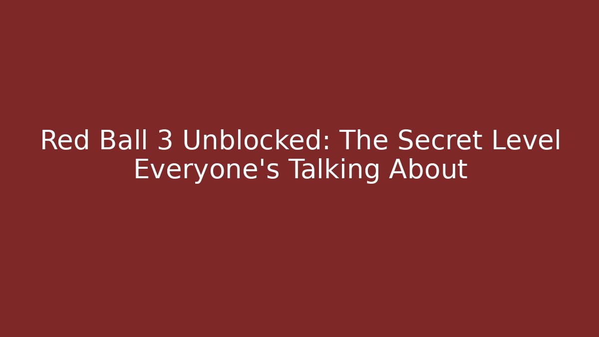 Red Ball 3 Unblocked: The Secret Level Everyone’s Talking About